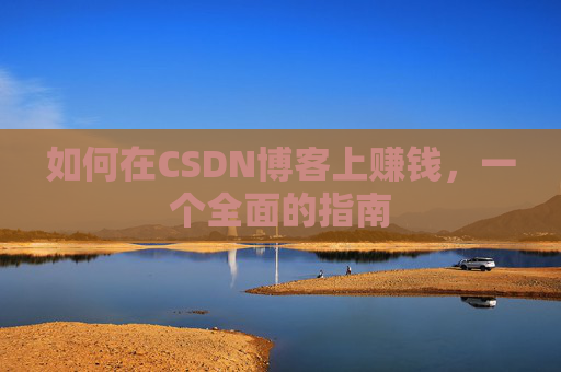 如何在CSDN博客上赚钱，一个全面的指南