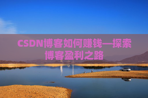 CSDN博客如何赚钱—探索博客盈利之路